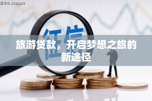 山丹旅游贷款，开启梦想之旅的新途径