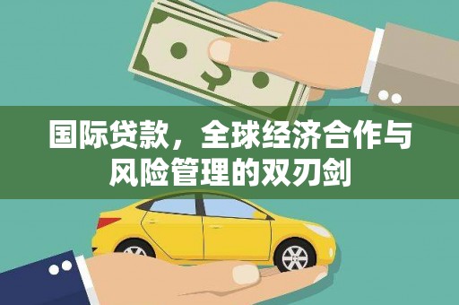 山丹国际贷款，全球经济合作与风险管理的双刃剑
