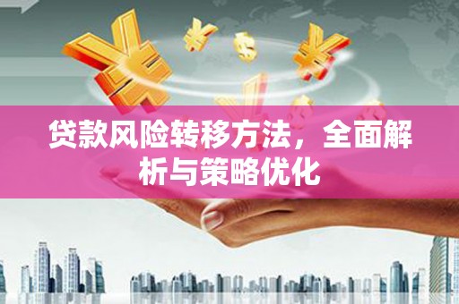 山丹贷款风险转移方法，全面解析与策略优化
