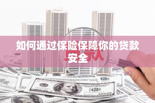 山丹如何通过保险保障你的贷款安全