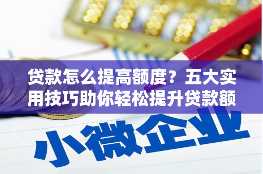 山丹贷款怎么提高额度？五大实用技巧助你轻松提升贷款额度