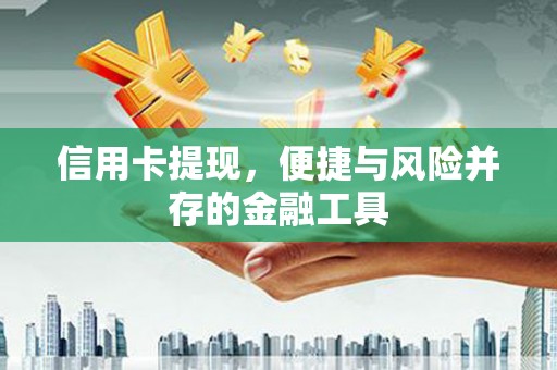 山丹信用卡提现，便捷与风险并存的金融工具