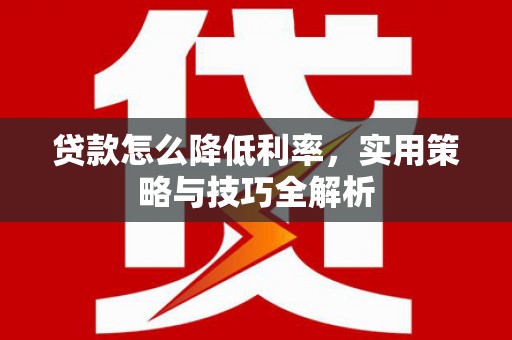 山丹贷款怎么降低利率，实用策略与技巧全解析