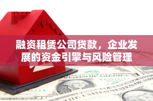 山丹融资租赁公司贷款，企业发展的资金引擎与风险管理