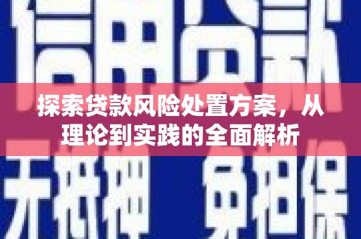 山丹探索贷款风险处置方案，从理论到实践的全面解析
