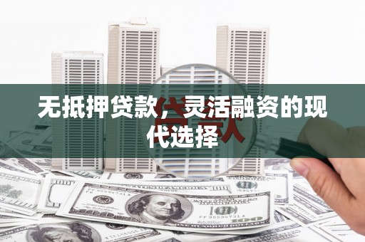 山丹无抵押贷款，灵活融资的现代选择
