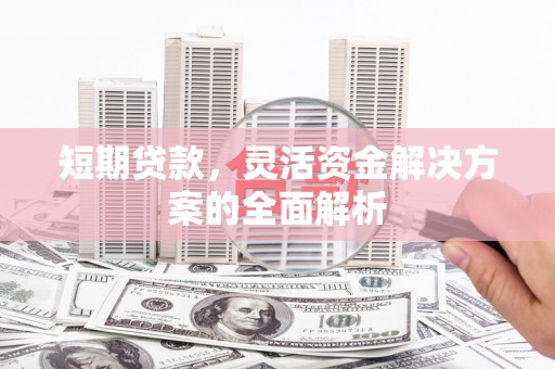 山丹短期贷款，灵活资金解决方案的全面解析