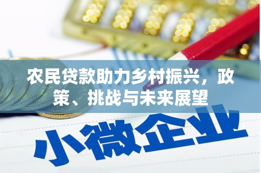 山丹农民贷款助力乡村振兴，政策、挑战与未来展望