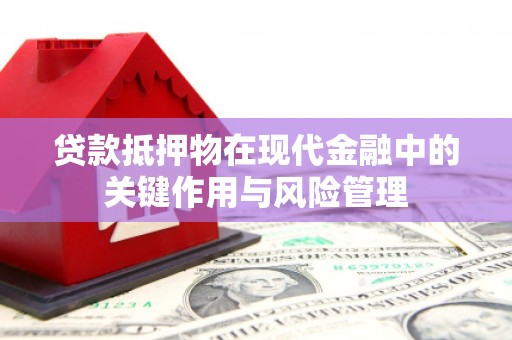 山丹贷款抵押物在现代金融中的关键作用与风险管理