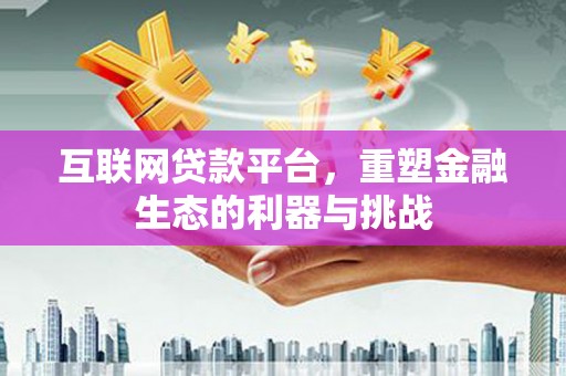 山丹互联网贷款平台，重塑金融生态的利器与挑战