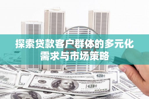山丹探索贷款客户群体的多元化需求与市场策略