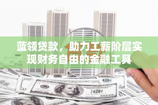 山丹蓝领贷款，助力工薪阶层实现财务自由的金融工具
