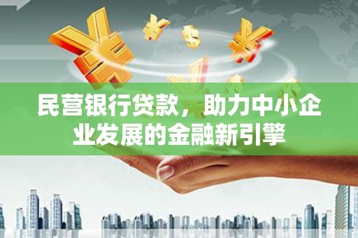山丹民营银行贷款，助力中小企业发展的金融新引擎