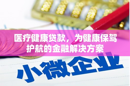 山丹医疗健康贷款，为健康保驾护航的金融解决方案