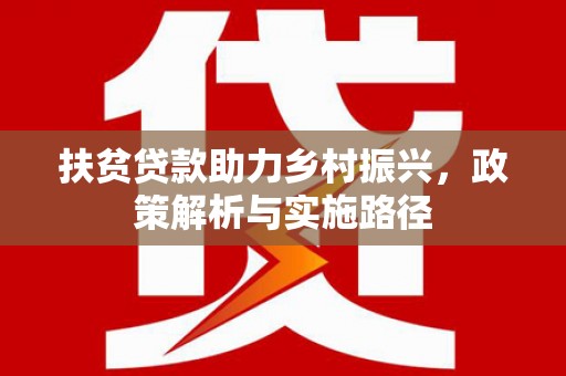 山丹扶贫贷款助力乡村振兴，政策解析与实施路径