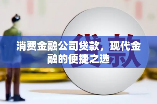 山丹消费金融公司贷款，现代金融的便捷之选