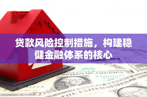 山丹贷款风险控制措施，构建稳健金融体系的核心