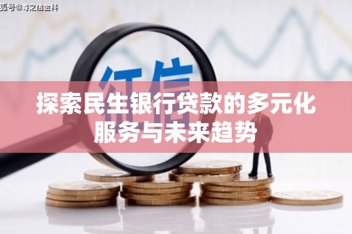 山丹探索民生银行贷款的多元化服务与未来趋势