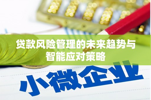 山丹贷款风险管理的未来趋势与智能应对策略