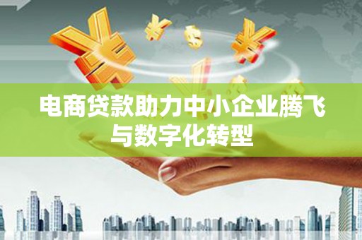 山丹电商贷款助力中小企业腾飞与数字化转型