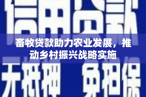 山丹畜牧贷款助力农业发展，推动乡村振兴战略实施