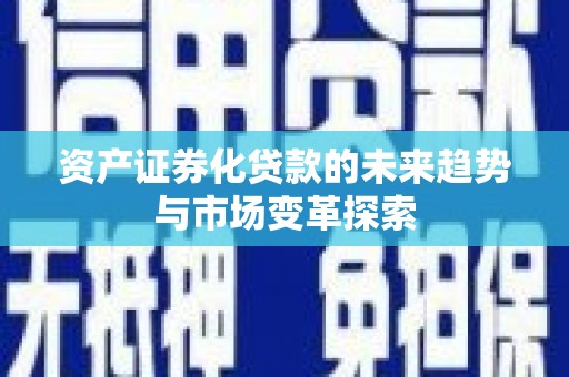 山丹资产证券化贷款的未来趋势与市场变革探索