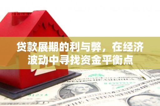 山丹贷款展期的利与弊，在经济波动中寻找资金平衡点