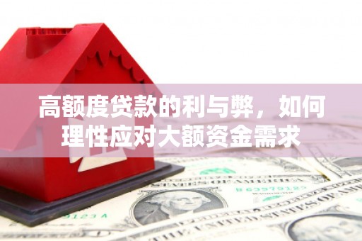 山丹高额度贷款的利与弊，如何理性应对大额资金需求