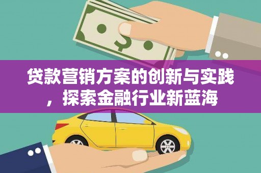 山丹贷款营销方案的创新与实践，探索金融行业新蓝海