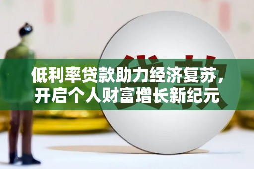 山丹低利率贷款助力经济复苏，开启个人财富增长新纪元