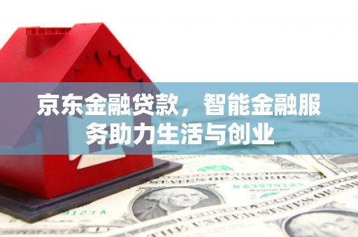 山丹京东金融贷款，智能金融服务助力生活与创业