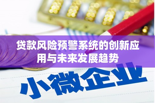 山丹贷款风险预警系统的创新应用与未来发展趋势
