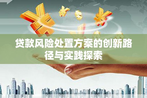 山丹贷款风险处置方案的创新路径与实践探索