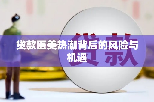 山丹贷款医美热潮背后的风险与机遇