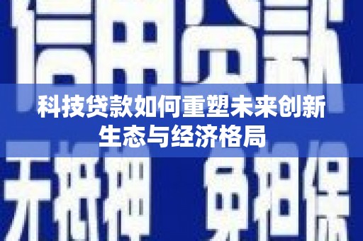 山丹科技贷款如何重塑未来创新生态与经济格局