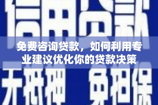 山丹免费咨询贷款，如何利用专业建议优化你的贷款决策