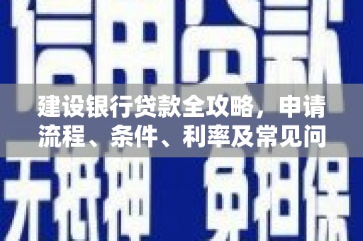 山丹建设银行贷款全攻略，申请流程、条件、利率及常见问题解答