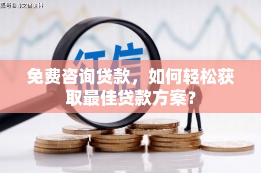 山丹免费咨询贷款，如何轻松获取最佳贷款方案？